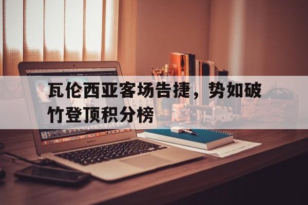 瓦伦西亚客场告捷，势如破竹登顶积分榜的简单介绍