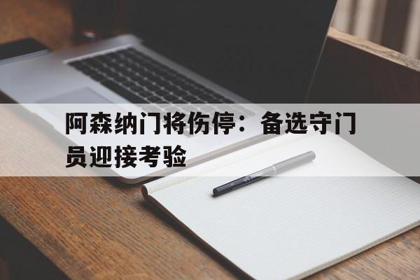 阿森纳门将伤停：备选守门员迎接考验的简单介绍
